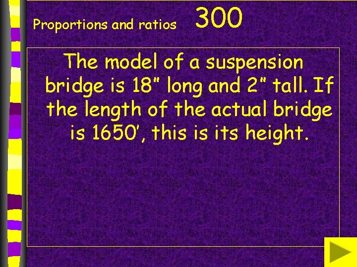 Proportions and ratios 300 The model of a suspension bridge is 18” long and Proportions and ratios 300 The model of a suspension bridge is 18” long and