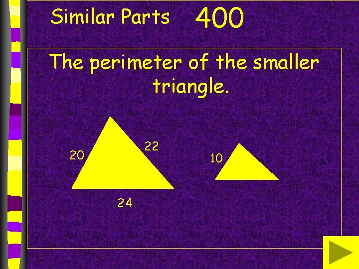 Similar Parts 400 The perimeter of the smaller triangle. 22 20 24 10 Similar Parts 400 The perimeter of the smaller triangle. 22 20 24 10