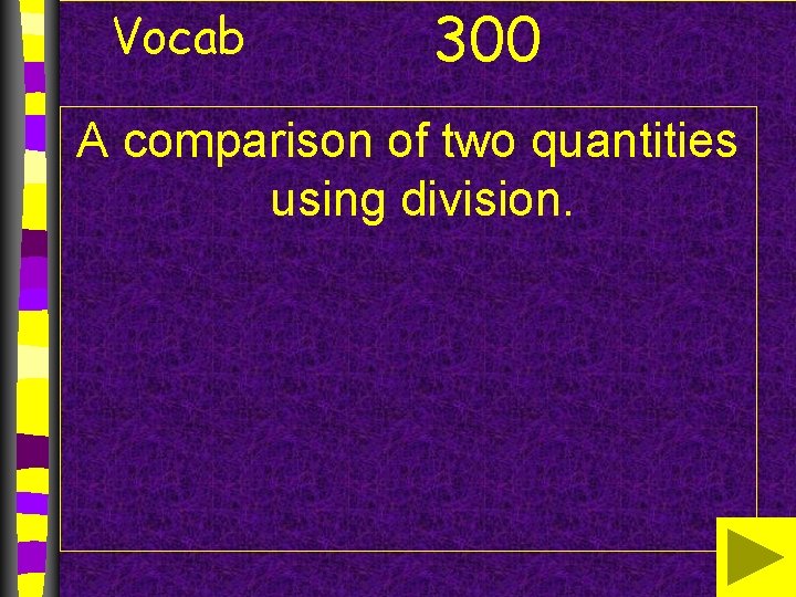 Vocab 300 A comparison of two quantities using division. Vocab 300 A comparison of two quantities using division.