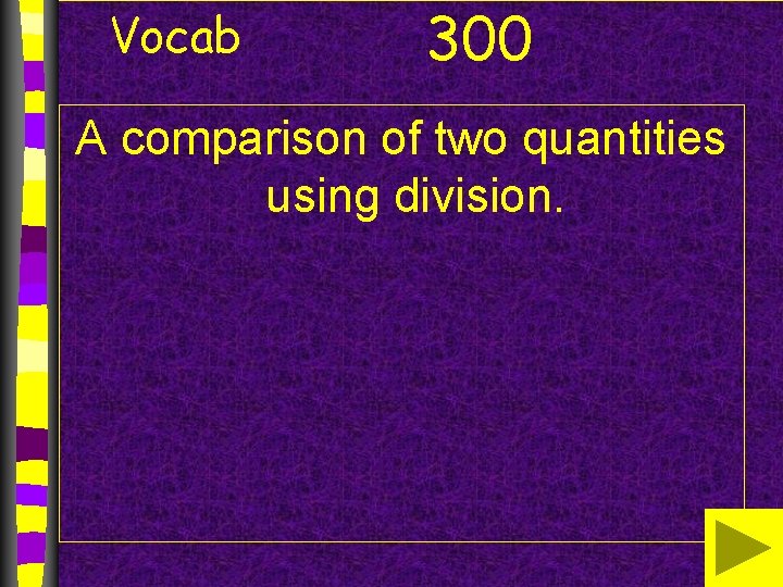 Vocab 300 A comparison of two quantities using division. 