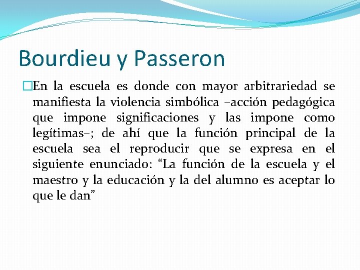 Bourdieu y Passeron �En la escuela es donde con mayor arbitrariedad se manifiesta la