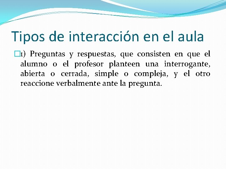 Tipos de interacción en el aula � 1) Preguntas y respuestas, que consisten en