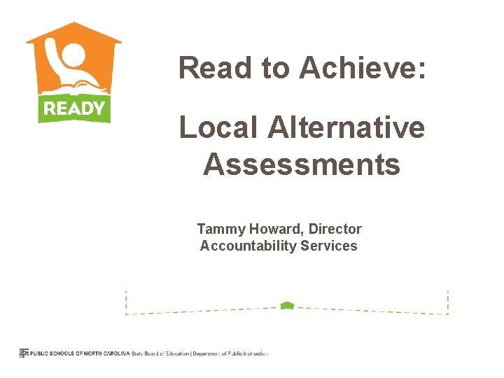 Read to Achieve: Local Alternative Assessments Tammy Howard, Director Accountability Services 