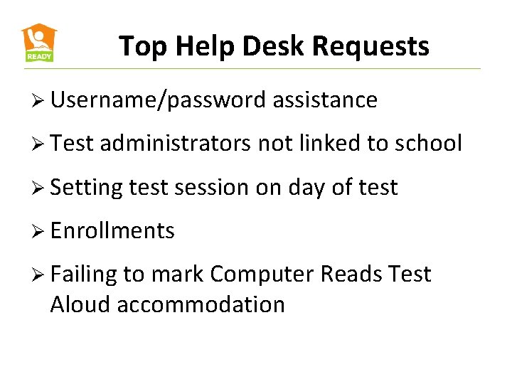 Top Help Desk Requests Ø Username/password assistance Ø Test administrators not linked to school