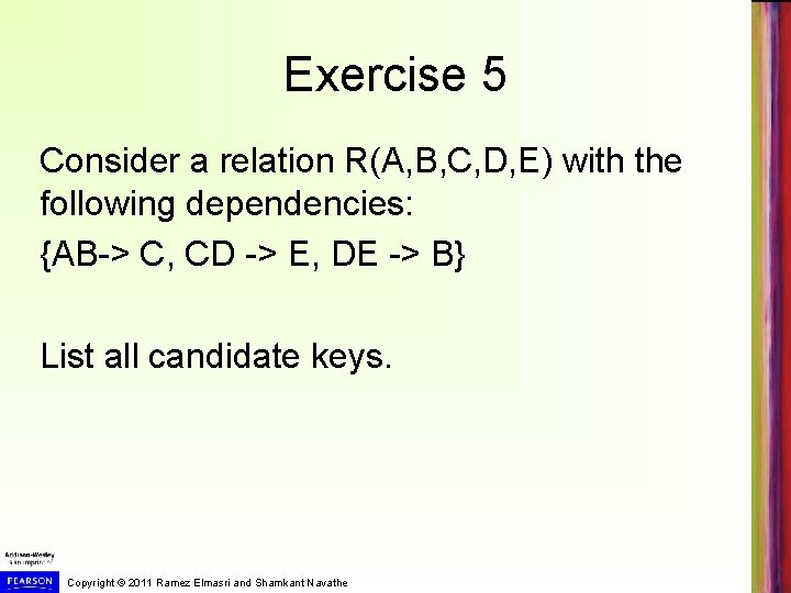 Exercise 5 Consider a relation R(A, B, C, D, E) with the following dependencies: