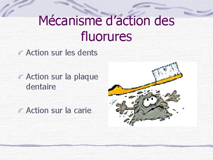 Mécanisme d’action des fluorures Action sur les dents Action sur la plaque dentaire Action