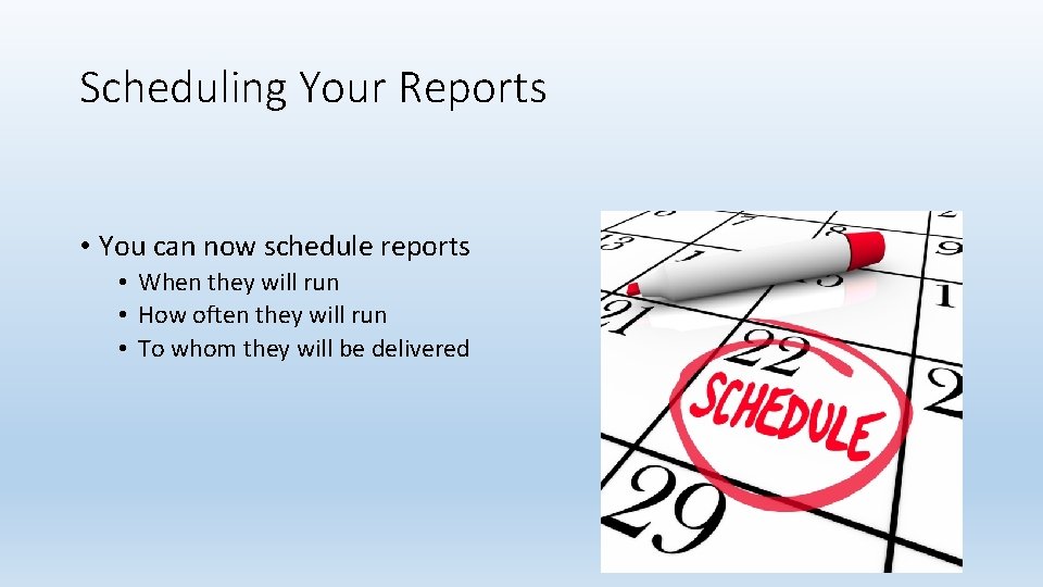 Scheduling Your Reports • You can now schedule reports • When they will run