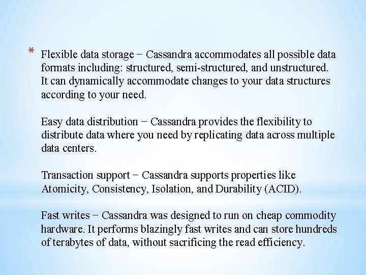 * Flexible data storage − Cassandra accommodates all possible data formats including: structured, semi-structured,