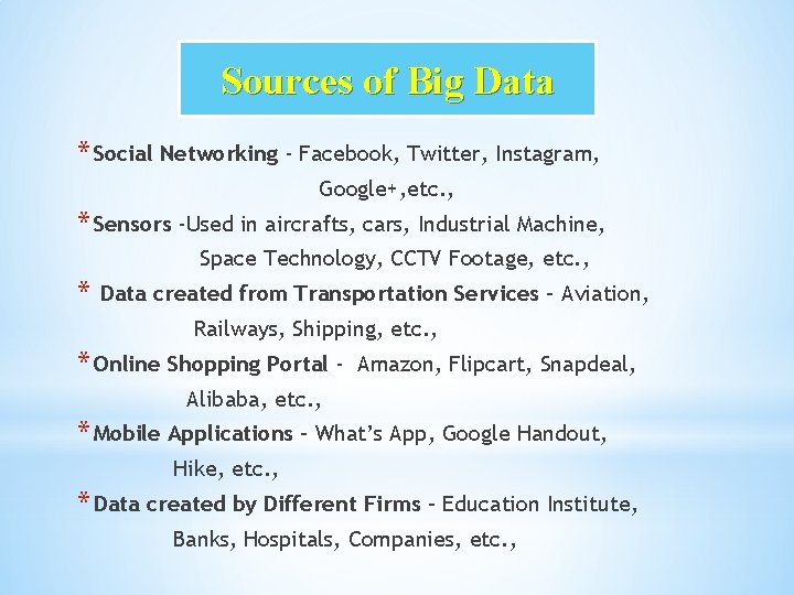 Sources of Big Data * Social Networking - Facebook, Twitter, Instagram, Google+, etc. ,