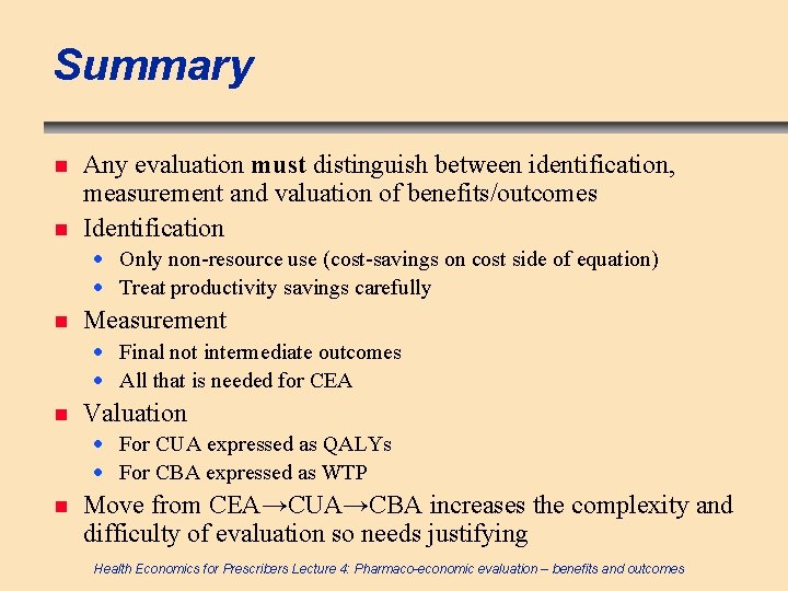 Summary n n Any evaluation must distinguish between identification, measurement and valuation of benefits/outcomes