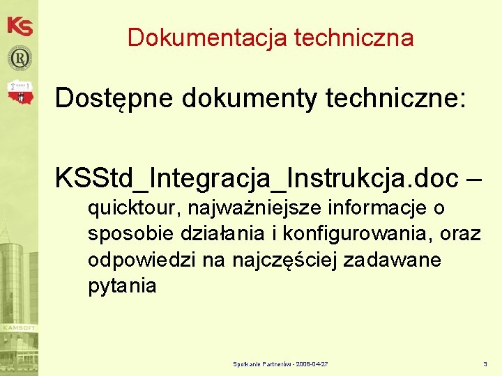Dokumentacja techniczna Dostępne dokumenty techniczne: KSStd_Integracja_Instrukcja. doc – quicktour, najważniejsze informacje o sposobie działania