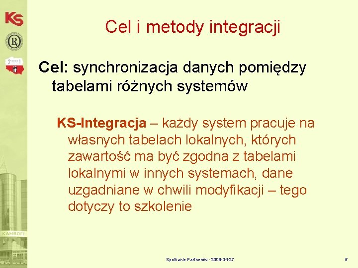 Cel i metody integracji Cel: synchronizacja danych pomiędzy tabelami różnych systemów KS-Integracja – każdy