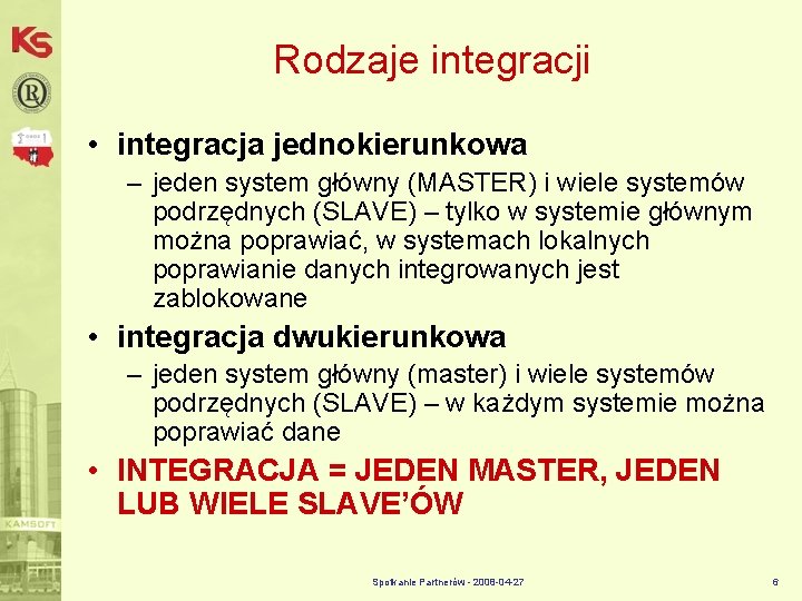 Rodzaje integracji • integracja jednokierunkowa – jeden system główny (MASTER) i wiele systemów podrzędnych