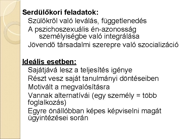 Serdülőkori feladatok: Szülőkről való leválás, függetlenedés A pszichoszexuális én-azonosság személyiségbe való integrálása Jövendő társadalmi