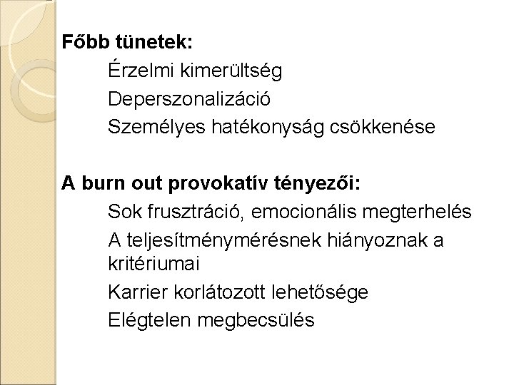 Főbb tünetek: Érzelmi kimerültség Deperszonalizáció Személyes hatékonyság csökkenése A burn out provokatív tényezői: Sok