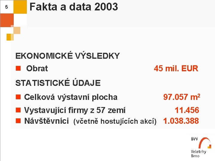 Fakta a data 2003 5 EKONOMICKÉ VÝSLEDKY n Obrat 45 mil. EUR STATISTICKÉ ÚDAJE