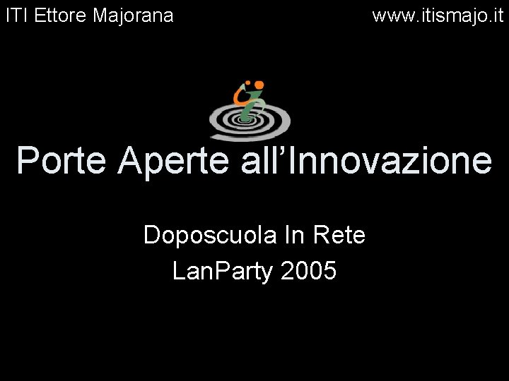 ITI Ettore Majorana www. itismajo. it Porte Aperte all’Innovazione Doposcuola In Rete Lan. Party