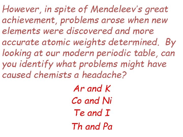 However, in spite of Mendeleev’s great achievement, problems arose when new elements were discovered