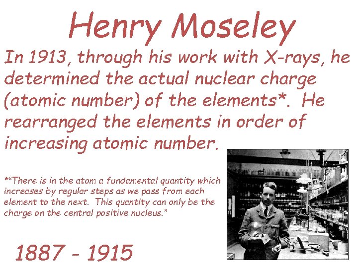 Henry Moseley In 1913, through his work with X-rays, he determined the actual nuclear