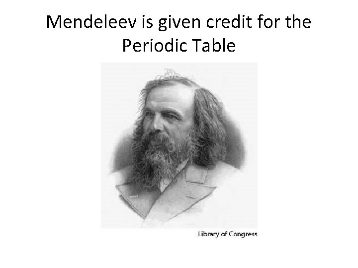 Mendeleev is given credit for the Periodic Table 