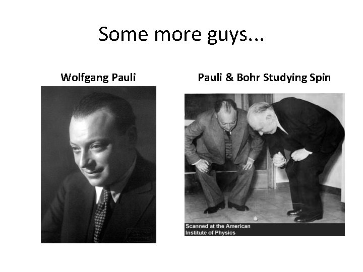 Some more guys. . . Wolfgang Pauli & Bohr Studying Spin 