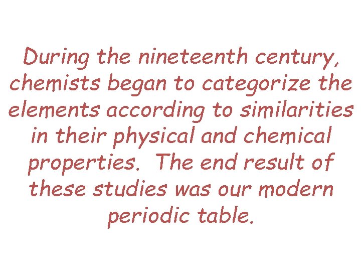 During the nineteenth century, chemists began to categorize the elements according to similarities in