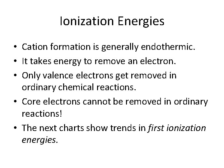 Ionization Energies • Cation formation is generally endothermic. • It takes energy to remove