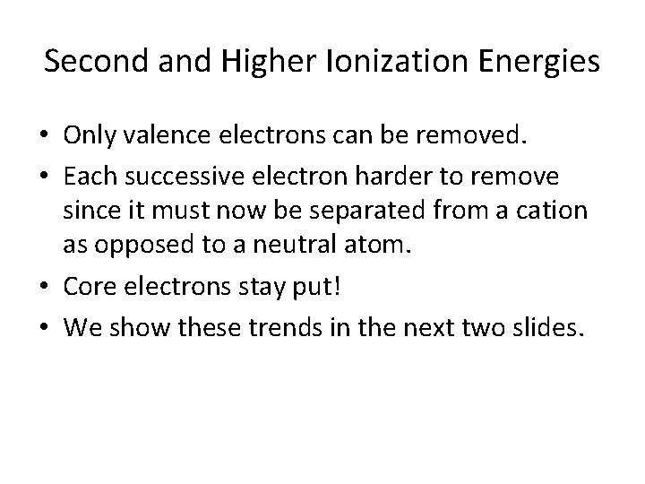 Second and Higher Ionization Energies • Only valence electrons can be removed. • Each