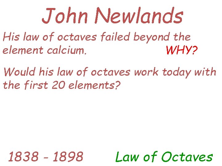 John Newlands His law of octaves failed beyond the WHY? element calcium. Would his