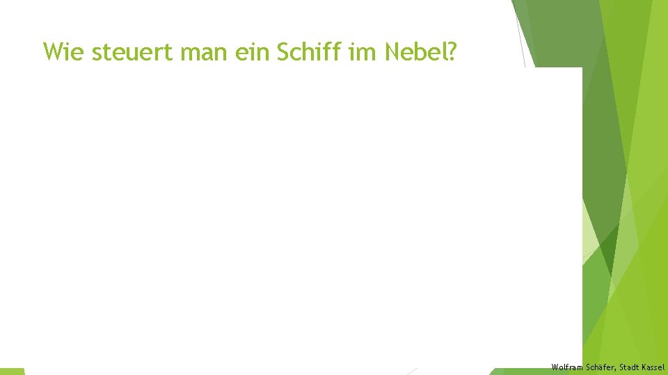 Wie steuert man ein Schiff im Nebel? Wolfram Schäfer, Stadt Kassel 