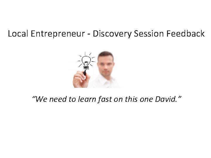 Local Entrepreneur - Discovery Session Feedback “We need to learn fast on this one
