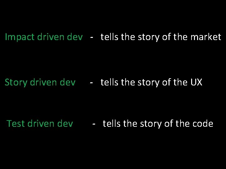 Impact driven dev - tells the story of the market Story driven dev -
