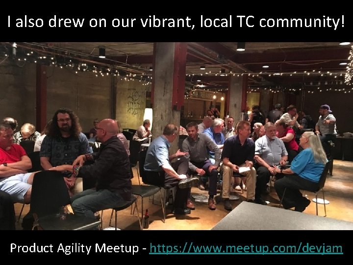 I also drew on our vibrant, local TC community! Product Agility Meetup - https: