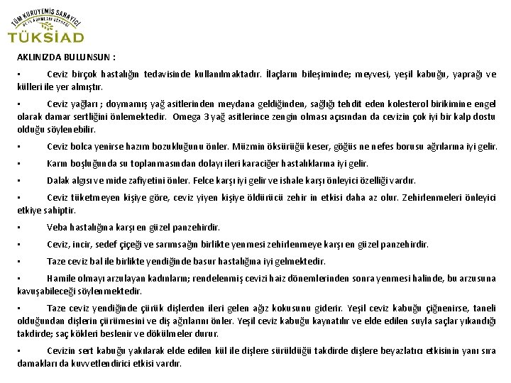 AKLINIZDA BULUNSUN : • Ceviz birçok hastalığın tedavisinde kullanılmaktadır. İlaçların bileşiminde; meyvesi, yeşil kabuğu,