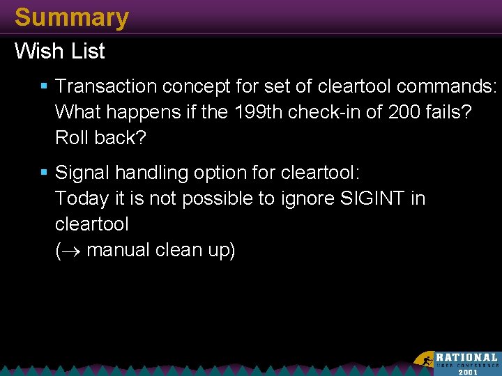 Summary Wish List § Transaction concept for set of cleartool commands: What happens if