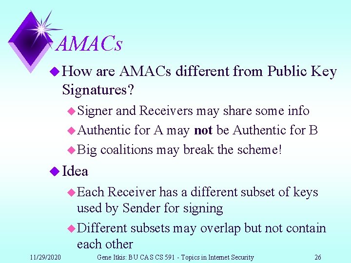 AMACs u How are AMACs different from Public Key Signatures? u Signer and Receivers