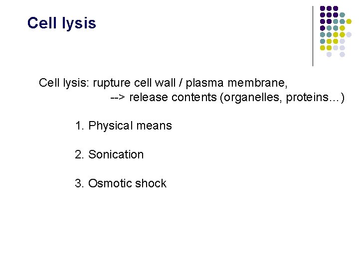 Cell lysis: rupture cell wall / plasma membrane, --> release contents (organelles, proteins…) 1.