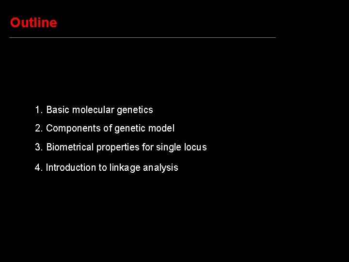Outline 1. Basic molecular genetics 2. Components of genetic model 3. Biometrical properties for