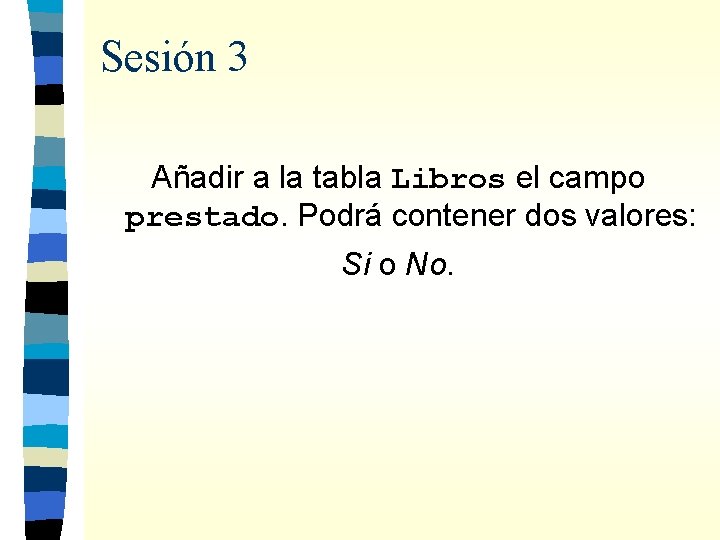 Sesión 3 Añadir a la tabla Libros el campo prestado. Podrá contener dos valores: