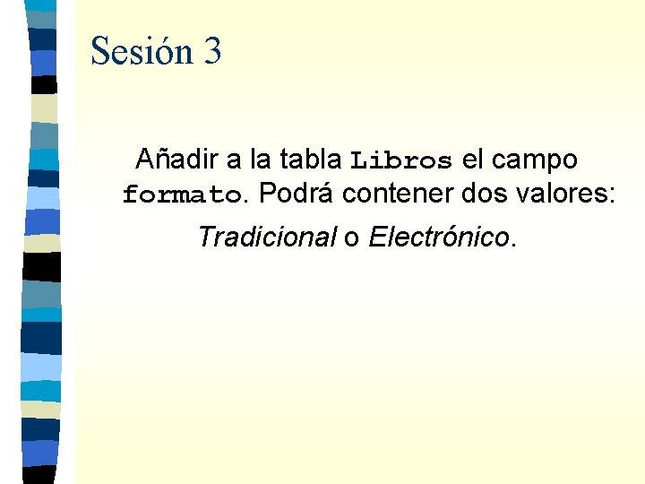 Sesión 3 Añadir a la tabla Libros el campo formato. Podrá contener dos valores: