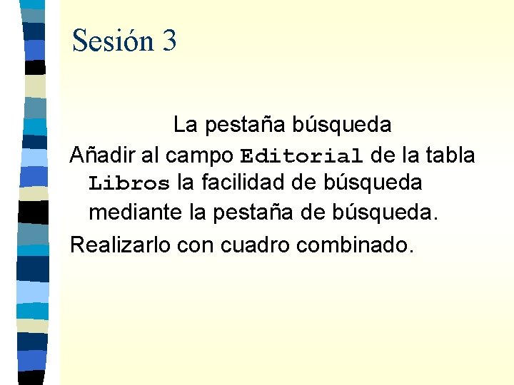 Sesión 3 La pestaña búsqueda Añadir al campo Editorial de la tabla Libros la