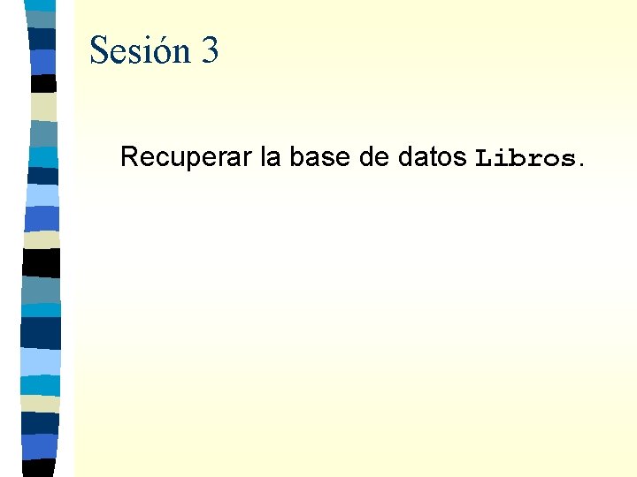 Sesión 3 Recuperar la base de datos Libros. 