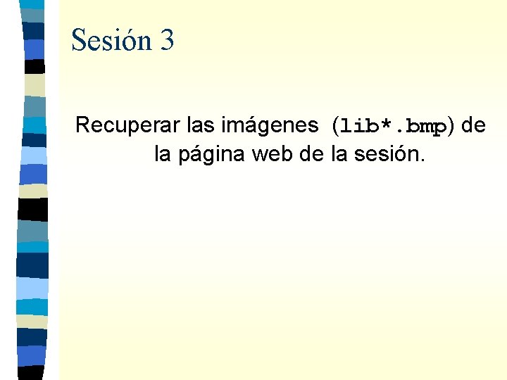 Sesión 3 Recuperar las imágenes (lib*. bmp) de la página web de la sesión.