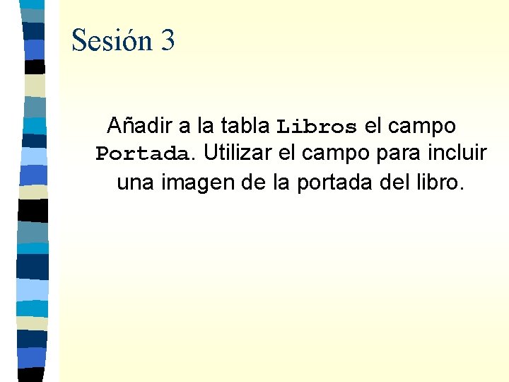 Sesión 3 Añadir a la tabla Libros el campo Portada. Utilizar el campo para