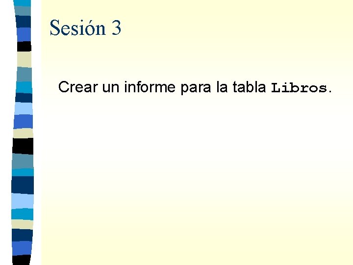Sesión 3 Crear un informe para la tabla Libros. 