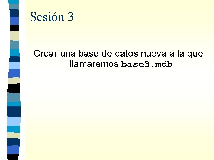 Sesión 3 Crear una base de datos nueva a la que llamaremos base 3.