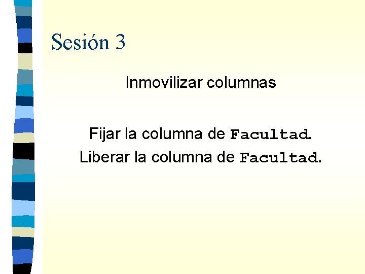 Sesión 3 Inmovilizar columnas Fijar la columna de Facultad. Liberar la columna de Facultad.