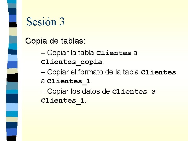Sesión 3 Copia de tablas: – Copiar la tabla Clientes_copia. – Copiar el formato