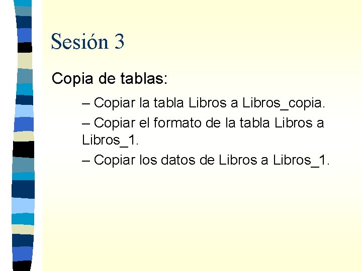 Sesión 3 Copia de tablas: – Copiar la tabla Libros_copia. – Copiar el formato