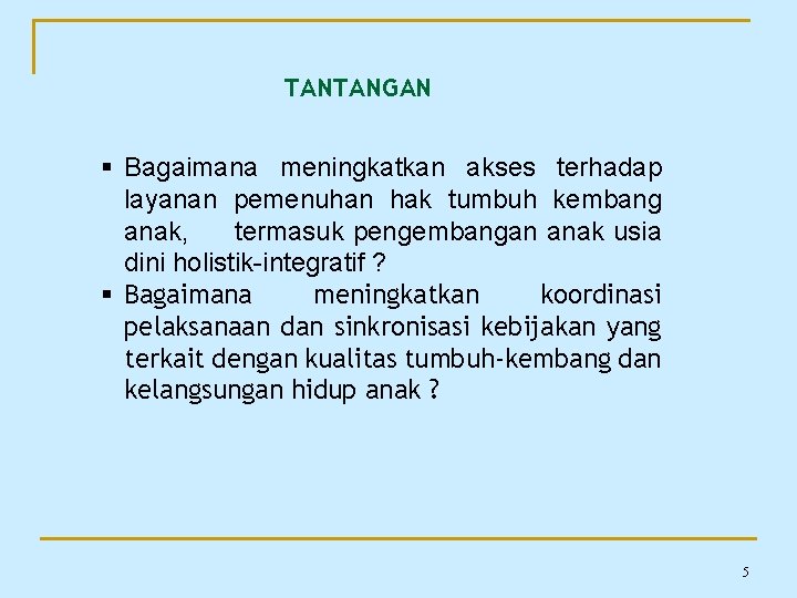 TANTANGAN § Bagaimana meningkatkan akses terhadap layanan pemenuhan hak tumbuh kembang anak, termasuk pengembangan